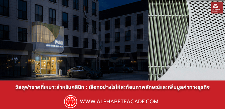 วัสดุฟาซาดที่เหมาะสำหรับคลินิก: เลือกอย่างไรให้สะท้อนภาพลักษณ์และเพิ่มมูลค่าทางธุรกิจ