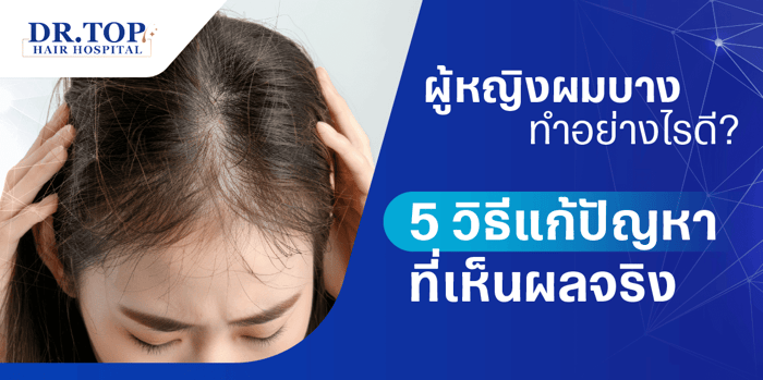 ผู้หญิงผมบางทำอย่างไรดี? 5 วิธีแก้ปัญหาที่เห็นผลจริง