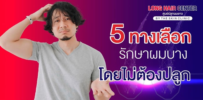 หมดกังวลเรื่องผมร่วง ผมบาง ศีรษะล้าน รักษาได้โดยไม่ต้องปลูกผม!