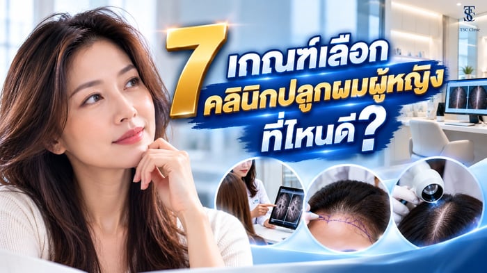 7 เกณฑ์เลือกคลินิกปลูกผมผู้หญิง ที่ไหนดี แพทย์ประเมินแนวผมและรอยแสกของผู้หญิงก่อนวางแผนปลูกผม