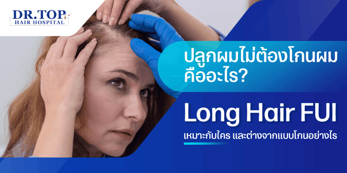 ปลูกผมไม่ต้องโกนผม คืออะไร? Long Hair FUI เหมาะกับใคร และต่างจากแบบโกนอย่างไร