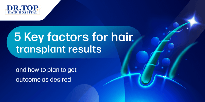 5 Key factors for hair transplant results and how to plan to get the outcome as desired