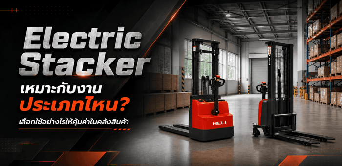 รถยกไฟฟ้า (Electric Stacker) เหมาะกับงานประเภทไหน? เลือกใช้อย่างไรให้คุ้มค่าในคลังสินค้า