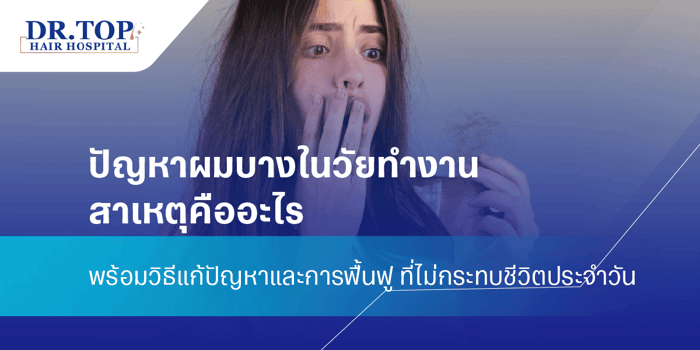 ปัญหาผมบางในวัยทำงาน สาเหตุคืออะไร พร้อมวิธีแก้ปัญหาและการฟื้นฟู ที่ไม่กระทบชีวิตประจำวัน