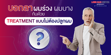 หมดกังวลเรื่องผมร่วง ผมบาง ศีรษะล้าน รักษาได้โดยไม่ต้องปลูกผม!