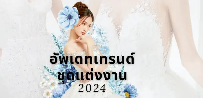 อัพเดตสไตล์เทรนด์ชุดแต่งงาน 2024 เทรนด์ไหนมาแรง!