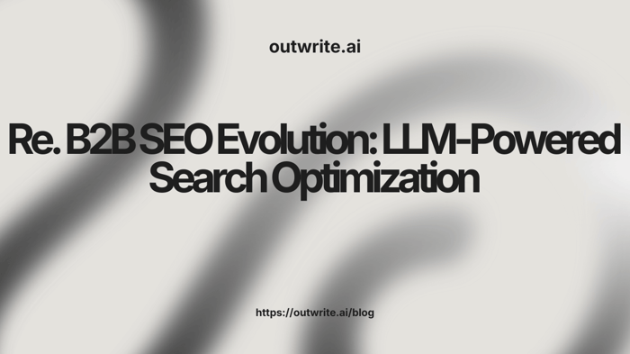 B2B SEO Evolution: LLM-Powered Search Optimization