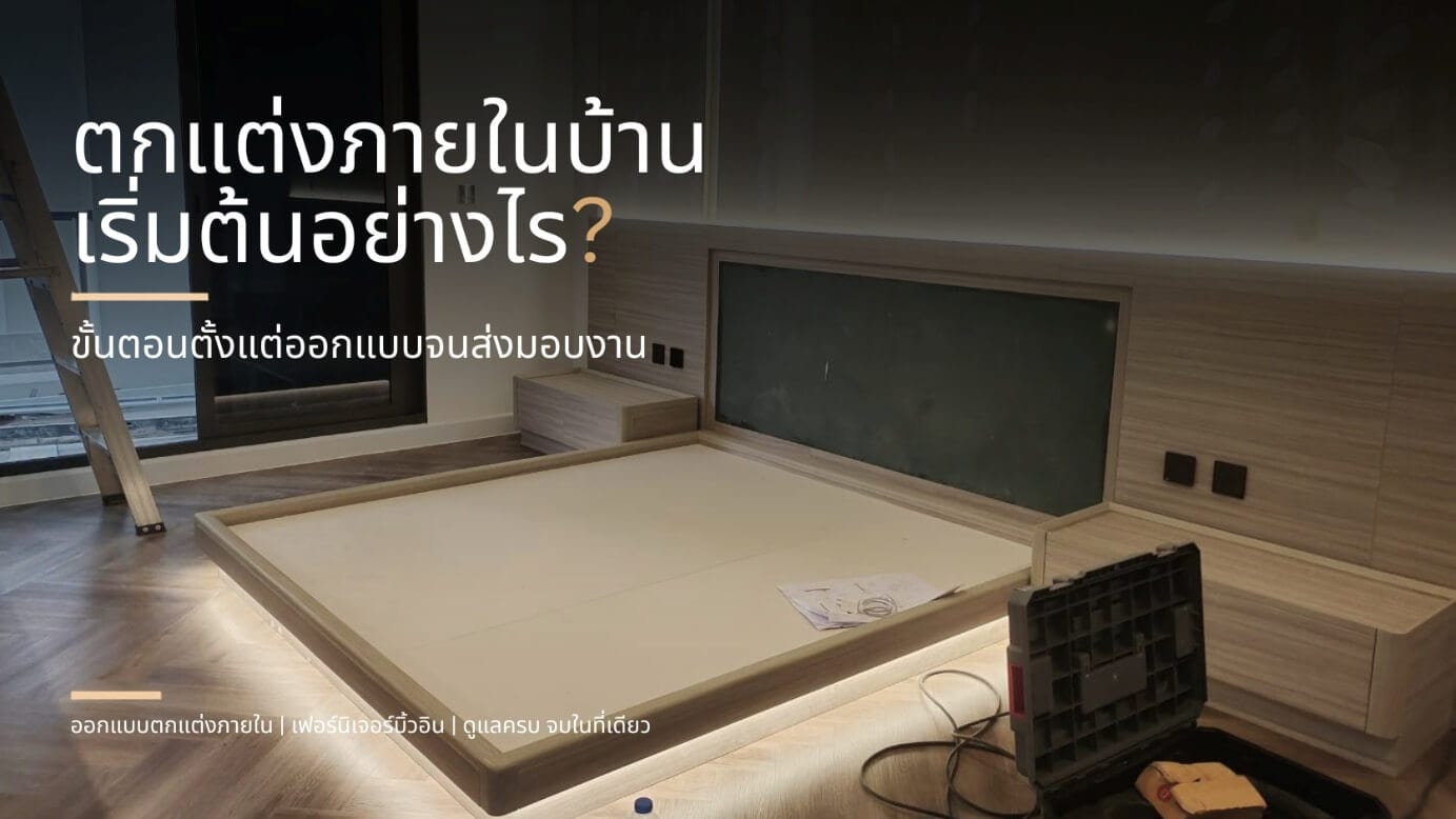 ตกแต่งภายในบ้าน เริ่มต้นอย่างไร?  ขั้นตอนตั้งแต่ออกแบบจนส่งมอบงาน